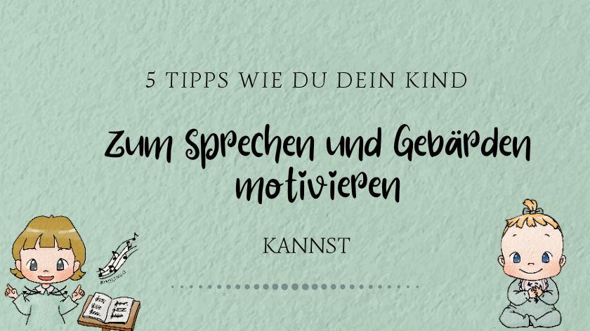 Wie du dein Kind zum Sprechen und Gebärden motivieren kannst - 5 Tipps