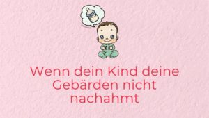 Wenn dein Kind deine Gebärden nicht nachahmt