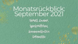 Monatsrückblick September 2021 - Herbst-ZAUBER-Woche, Speckröllchen und wundervolle kommunikative Er...