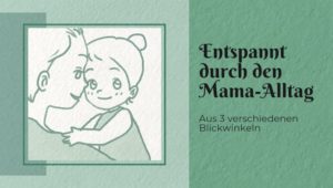 Glücklich statt perfekt - wie du entspannt durch den Mama-Alltag kommst