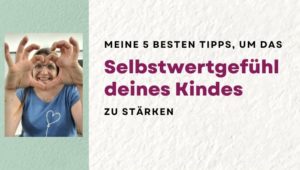 Meine 5 besten Tipps, um das Selbstwertgefühl deines Kindes zu stärken